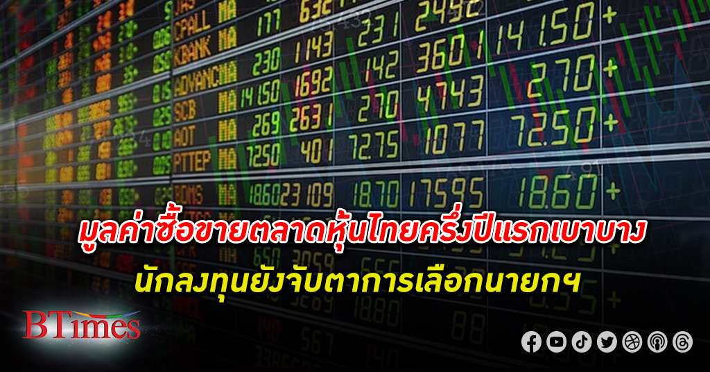 มูลค่าซื้อขาย ตลาดหุ้นไทย ครึ่งปีแรกเบาบาง นักลงทุนจับตาการเลือกนายกรัฐมนตรี