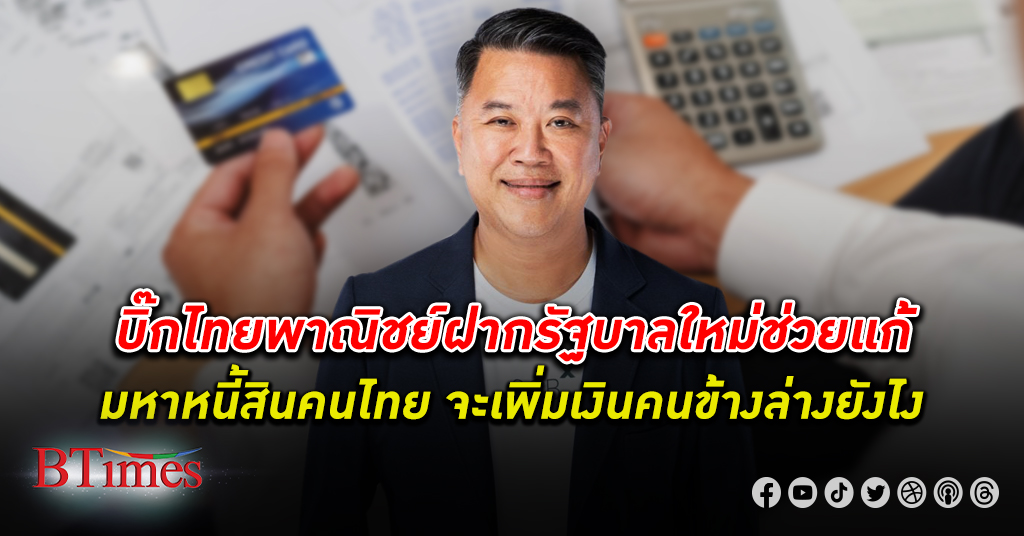 ฝากแก้หนี้! บิ๊ก ไทยพาณิชย์ ฝาก รัฐบาลใหม่ ช่วยแก้มหา หนี้ สินคนไทย