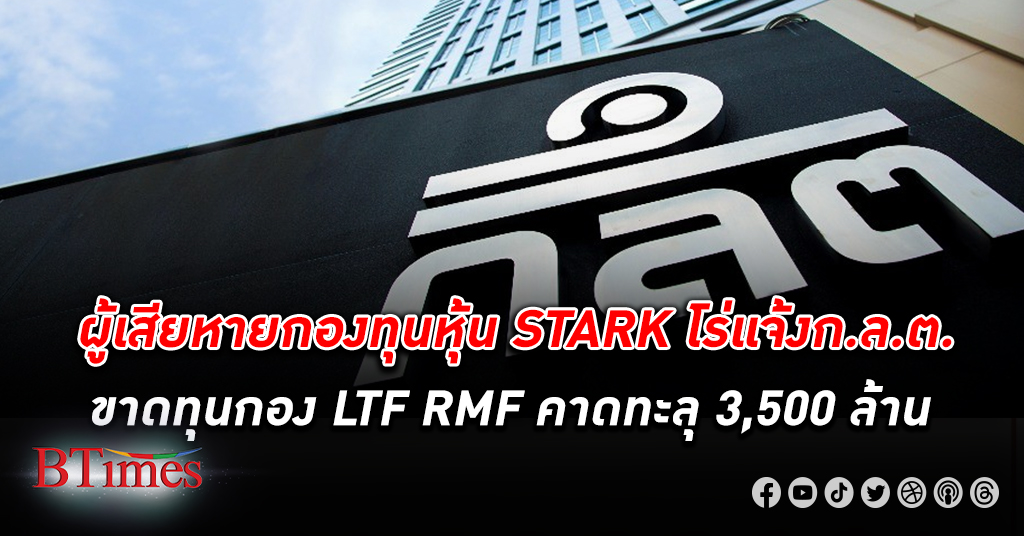 กลุ่ม ผู้เสียหาย STARK ร้อง ก.ล.ต. หลังขาดทุนกอง LTF RMF คาดอาจขาดทุนทะลุ 3,500 ล้าน