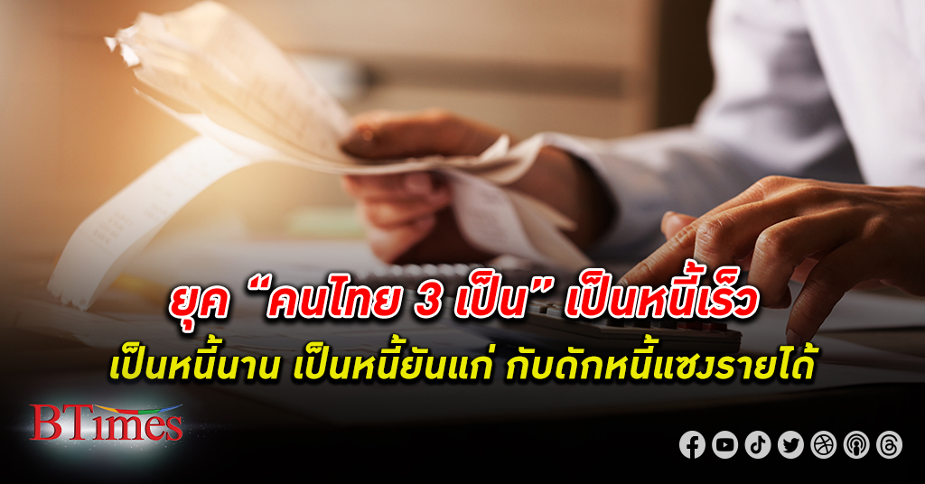 ยุค 3 เป็น! ตะลึง คนไทย เป็น หนี้ เร็ว-นาน-ยันแก่ กู้เงินก่อหนี้มากกว่ากู้หนี้สร้างรายได้