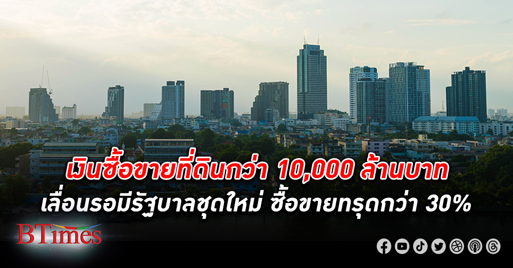 เงินไม่เข้า! เงินซื้อขาย ที่ดิน อสังหาริมทรัพย์ รายใหญ่นับกว่า 10,000 ล้านในไทยเลื่อนไม่มีกำหนด