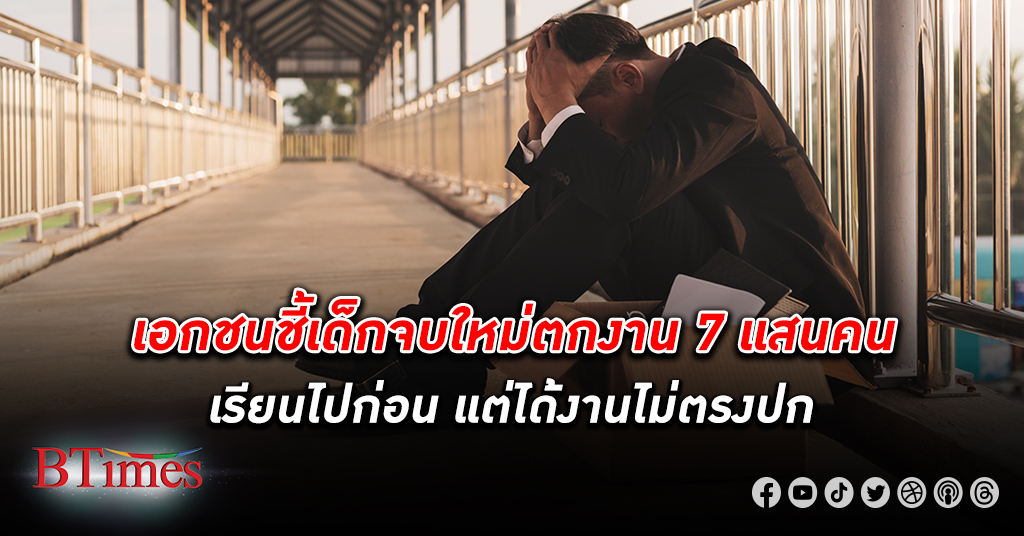นักศึกษาไทย จบใหม่ ป้ายแดงกว่า 7 แสนคนเตะฝุ่นนาน วังวนเดิมจบไม่ตรงงานเปิดรับ ตกงาน