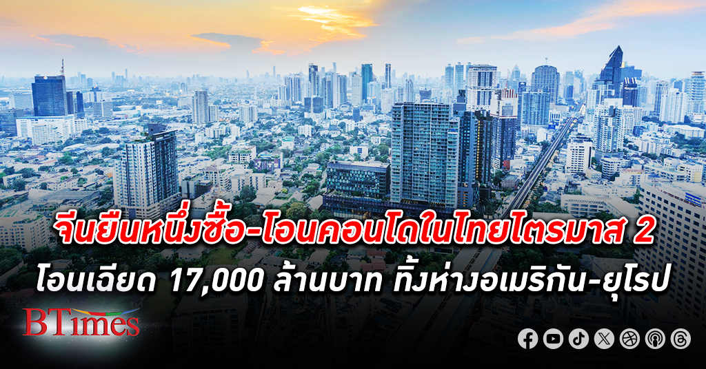 จีนแชมป์โอน! คน จีน ยืนหนึ่งซื้อ- โอน อสังหาริมทรัพย์ ไตรมาส 2 ในไทย เฉียด 17,000 ล้าน
