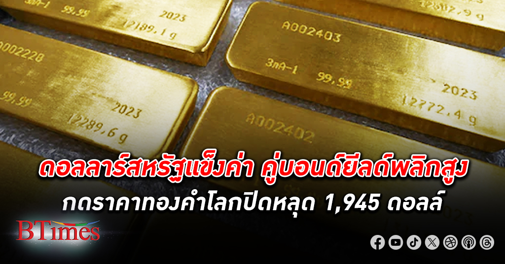 ทองซึมต่อ! ดอลลาร์จับมือบอนด์ยีลด์พุ่ง กดราคา ทองคำโลก ปิดลงหลุด 1,945 ดอลลาร์