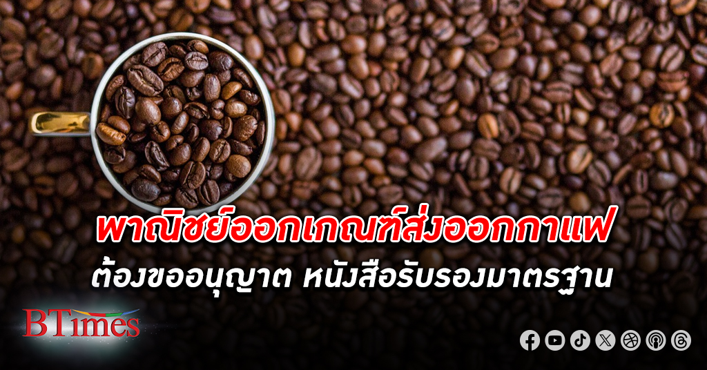 พาณิชย์ จ่อยกร่างกฎที่เกี่ยวข้องกับการ ส่งออก กาแฟ 3 ฉบับ ให้เป็นสินค้าที่ต้องขออนุญาต