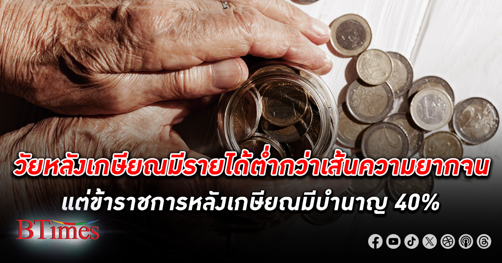 คนไทย สูงอายุ หลังเกษียณ กลับมี รายได้ เป็นคนยากจน เว้นข้าราชการไทยสูงอายุมีเงินบำนาญ 40%