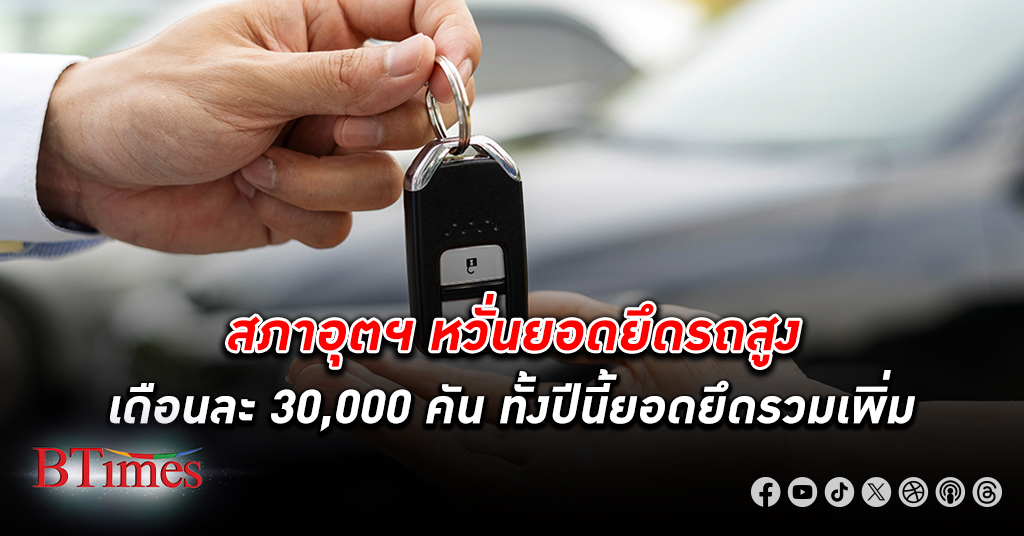 เปิดยอด รถถูกยึด คืนถึงเดือนละ 20,000 คัน อาจถึงเดือนละ 30,000 คัน คาดทั้งปีนี้เพิ่ม