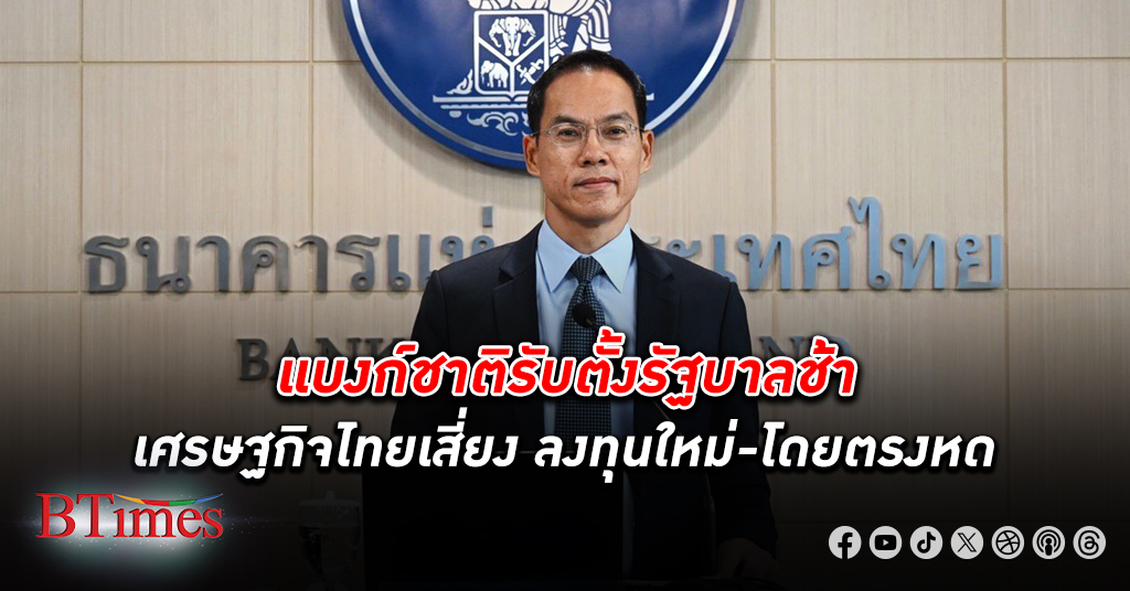 รับแล้ว! แบงก์ชาติ ธนาคารแห่งประเทศไทย ชี้แนวโน้ม ตั้งรัฐบาล ล่าช้า ถือว่าเป็นความไม่แน่นอนของ เศรษฐกิจไทย