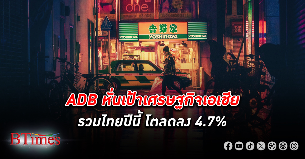 ธนาคาร ADB หั่นคาดการณ์ เศรษฐกิจ เอเชีย รวมไทยเหลือโต 4.7% ปีนี้ จากเดิมคาดโต 4.8%