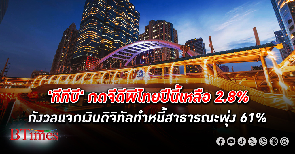 ทีทีบี หั่นจีดีพีไทย เศรษฐกิจไทย ปีนี้เหลือโต 2.8% ท่ามกลางสารพัดปัจจัยเสี่ยง กังวลแจกเงินดิจิทัล