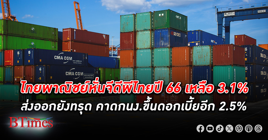 วิจัยไทยพาณิชย์หั่นจีดีพีไทย เศรษฐกิจไทย ปี 66 เหลือ 3.1% ส่งออกยังทรุด คาดกนง.ขึ้นดอกเบี้ยสูงสุด