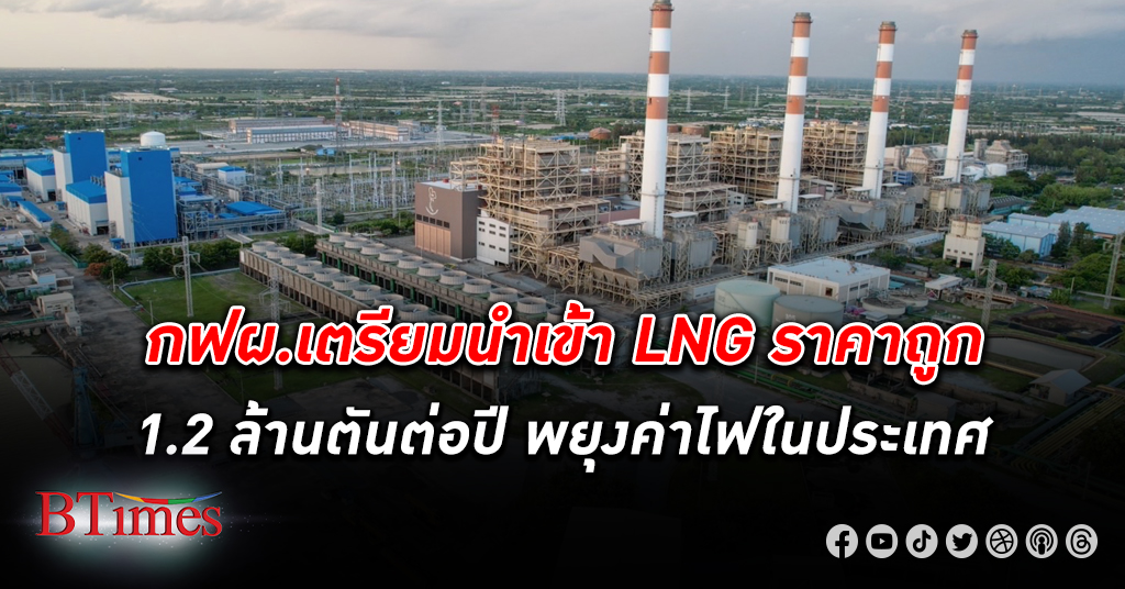 กฟผ. นำเข้า LNG ราคาถูกใช้ในโรงไฟฟ้าบางปะกง 1.2 ล้านตันต่อปี ช่วยพยุงราคา ค่าไฟ
