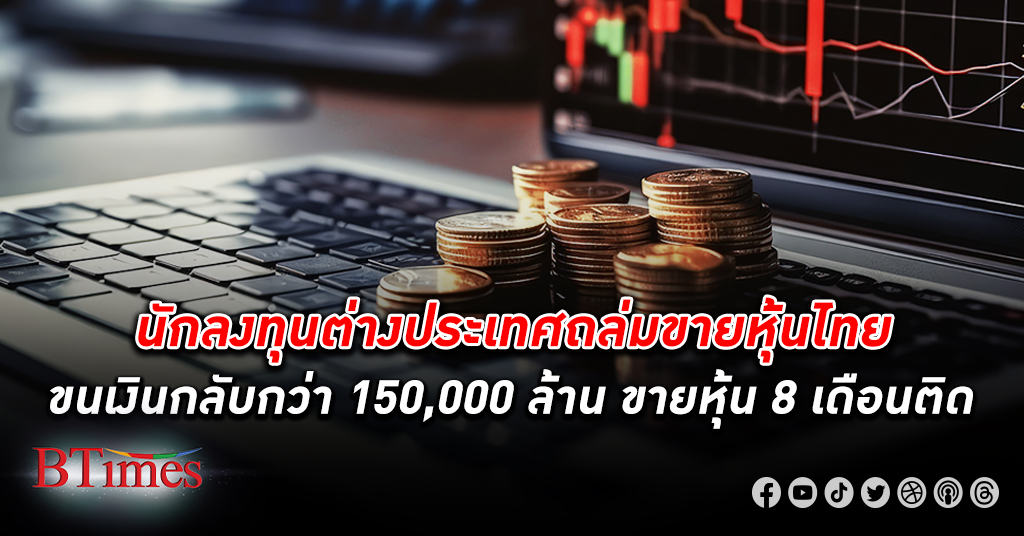 ต่างชาติทิ้ง หุ้นไทย ถล่มขายเดือนที่ 8 ติดกัน ยอดเงินต่างชาติหายทะลุกว่า 1.5 แสนล้านบาท