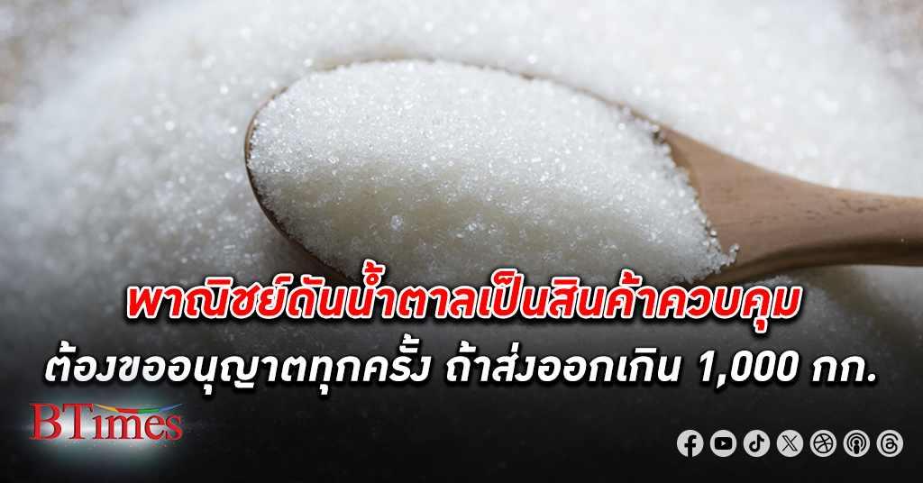 พาณิชย์ งัดมาตรการดัน น้ำตาล เป็น สินค้าควบคุม ต้องขออนุญาตถ้าส่งออกน้ำตาลเกิน 1,000 กก.