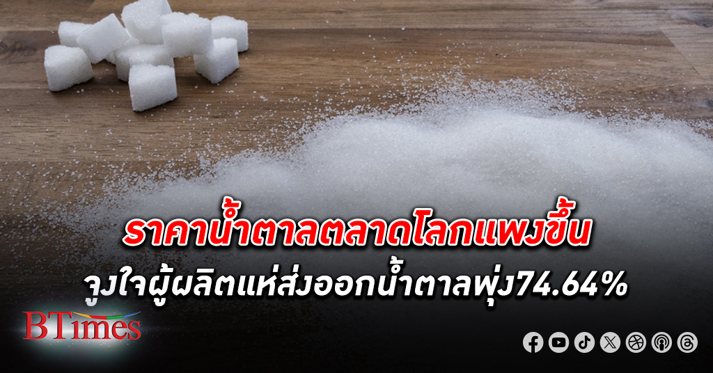 ราคาน้ำตาล โลกทะยานสูงจูงใจผู้ส่งออกแห่ ส่งออก น้ำตาล โตพุ่ง 74.64% ขายในประเทศได้ถูกกว่า