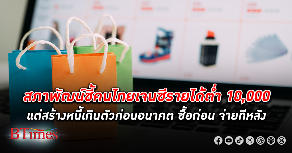สภาพัฒน์ ชี้คนไทยเจนซีทั้งที่มีรายได้ต่ำ 10,000 แต่ใช้บริการสินเชื่อ ซื้อก่อนจ่ายทีหลัง