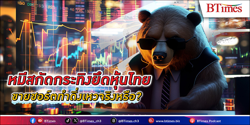 ทำไมนักลงทุนมอง หุ้นไทย ดิ่งเหว เพราะ ‘Short Selling’ เป็นตัวการใหญ่ แล้วเมื่อไรหุ้นไทยจะฟื้น หนี ตลาดหมี วิ่งทะยานสู่ตลาดกระทิงได้สักที??