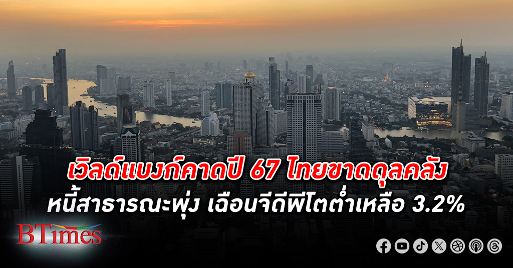 ธนาคารโลก คาดไทยจ่อขาดดุลคลังเพิ่ม หนี้สาธารณะพุ่งในปี 67 เฉือนจีดีพี เศรษฐกิจ เหลือโต 3.2%