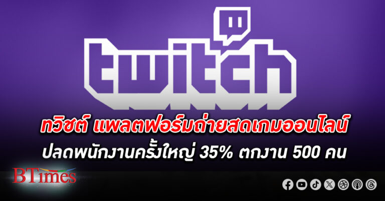 Twitch แพลตฟอร์มถ่ายสดเล่นเกมออนไลน์-แข่งขันอีสปอร์ตระดับโลก จ่อ ปลดพนักงาน กว่า 500 คน