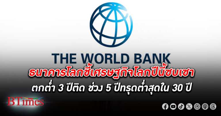 ปีนี้ทรุด! ธนาคารโลก ชี้ เศรษฐกิจโลก ปีนี้ซบเซา ฉุดตกต่ำ 3 ปีติด ส่งเศรษฐกิจโลกเลวร้าย