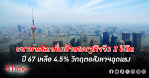 ธนาคารโลก ลดเป้า เศรษฐกิจจีน 2 ปีติดกัน ปี 67 แตะ 4.5% สะท้อนเศรษฐกิจจีนเลวร้ายใน 30 ปี