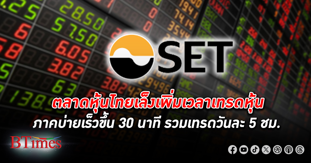 ตลาดหุ้นไทย พร้อมเพิ่มเวลาเทรดหุ้น ภาคบ่ายเร็วขึ้น 30 นาที รวมเทรดวันละ 5 ชั่วโมง
