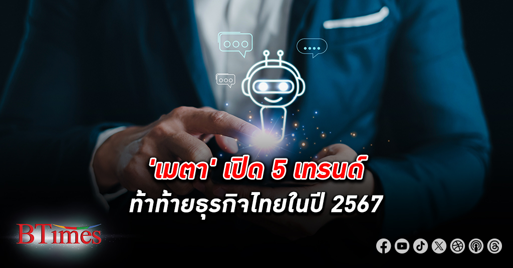 ชี้โอกาส! เมตา (เฟซบุ๊ก) เปิดแนวโน้ม 5 ด้านความท้าทายสร้าง ธุรกิจ ในไทยปี 67