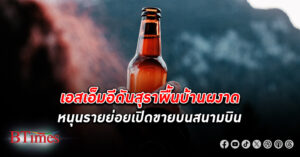 รุกต่างชาติ! เอสเอ็มอี หนุน สุราพื้นบ้าน ไทย ดันรายย่อยเปิดขายบนสนามบิน