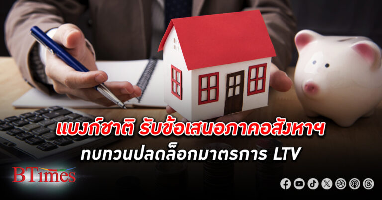 คิดอีกที! แบงก์ชาติ รับข้อเสนอภาค อสังหาริมทรัพย์ ทบทวนปลดล็อก มาตรการ LTV หาสมดุลผู้กู้ราย sector