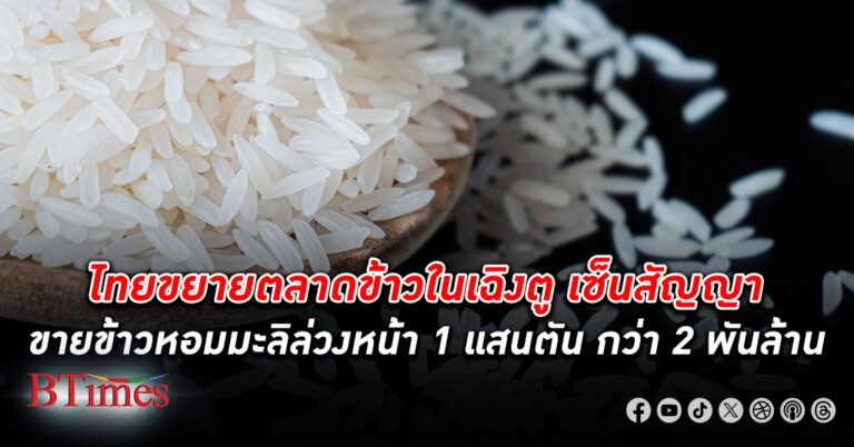 ไทยขยายตลาดข้าวในเฉิงตูเซ็นสัญญาขาย ข้าวหอมมะลิ ล่วงหน้า 1 แสนตัน กว่า 2 พันล้านบาท