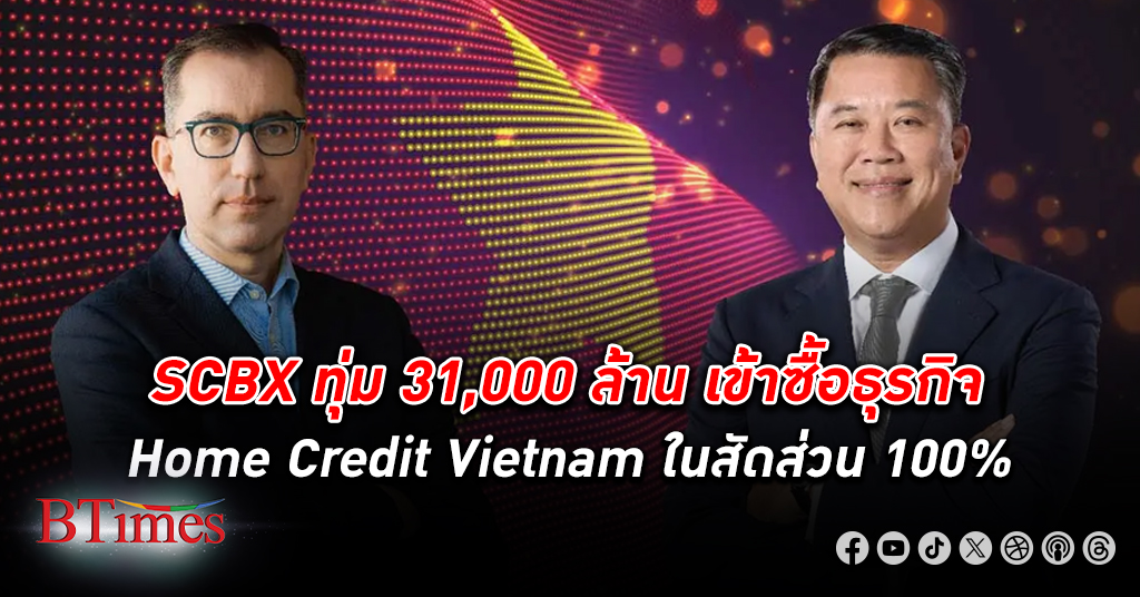 SCBX ทุ่ม31,000 ล้านบาทเข้าซื้อ ธุรกิจ Home Credit Vietnam ในสัดส่วน 100% จาก Home Credit Group