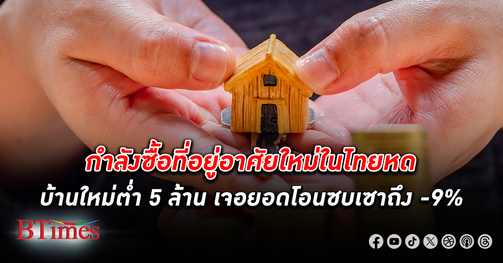 ผงะ กำลังซื้อ ที่อยู่อาศัย ใหม่ในไทยหดกว่าเดิม ลามถึงบ้านใหม่ต่ำ 5 ล้านเจอยอดโอนดิ่งเกือบ 9%
