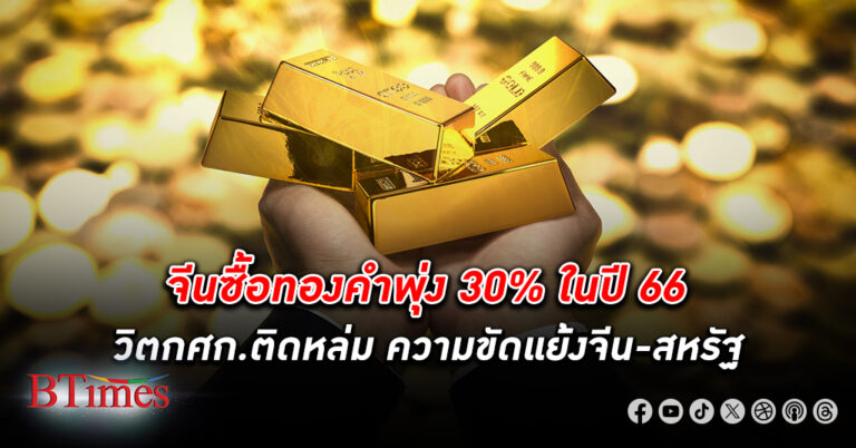 ทองคือที่พึ่ง! จีน ซื้อ ทองคำ พุ่งพรวด30% ในปี 66 เพราะวิตกเศรษฐกิจความขัดแย้งจีน-สหรัฐ