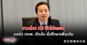 ทางด่วน N2 มูลค่าลงทุน 16,960 ล้านบาท ยังไม่คลอด บอร์ด กทพ. ตีกลับ สั่งศึกษาเพิ่มเติม