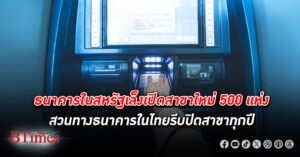 ธนาคาร สหรัฐ ลั่น เปิดสาขา ใหม่เพิ่มกว่า 500 แห่ง สวนทางธนาคารในไทยรีบปิดสาขาให้ไวทุกปี