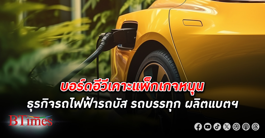 บอร์ดอีวี เคาะแพ็กเกจหนุนธุรกิจรถไฟฟ้ารถบัส รถบรรทุก ผลิตแบตฯ รับตลาดอีวี