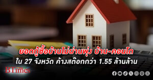 กู้ซื้อบ้าน ไม่ผ่านพุ่งกระฉูด บ้าน-คอนโด 27 จังหวัด ค้างสต๊อกเพียบ 1.55 ล้านล้าน