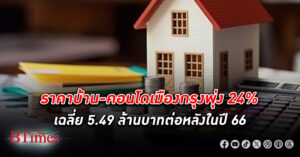 จะซื้อคิดหนัก! ราคาบ้าน -คอนโดเมืองกรุงปี 66 พุ่ง 24% เฉลี่ยอยู่ที่ 5.49 ล้านบาทต่อหลัง