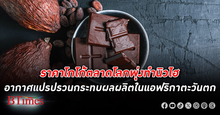 คาเฟ่มีบ่น! ราคาโกโก้ ตลาดโลกพุ่งทำนิวไฮ อากาศแปรปรวนกระทบผลผลิตในแอฟริกาตะวันตก