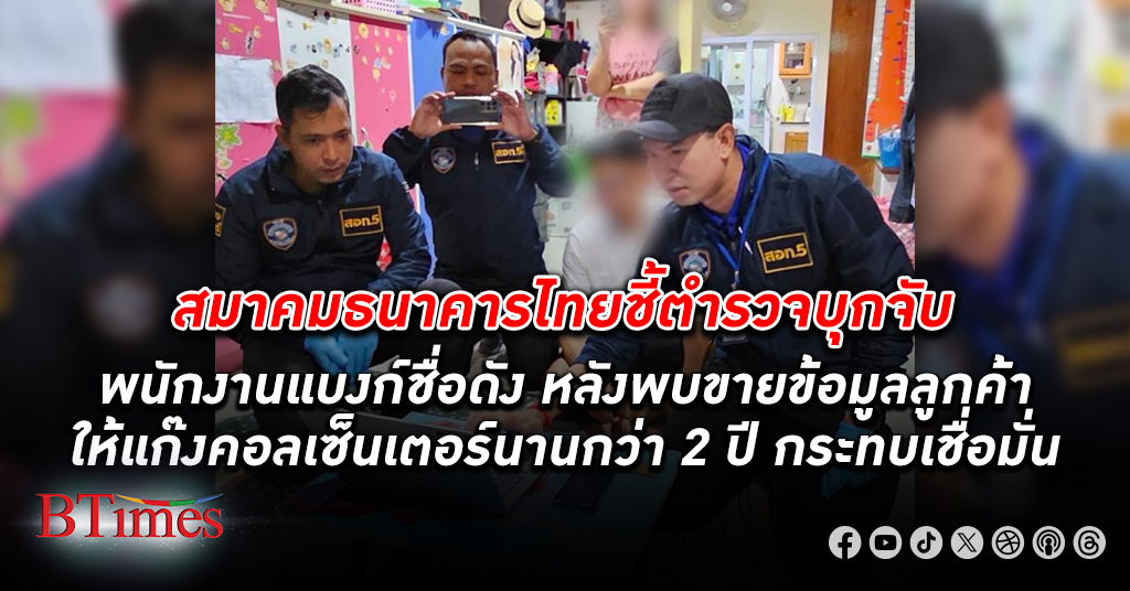 สมาคมธนาคารไทยชี้ตำรวจบุกจับพนักงานแบงก์ชื่อดัง หลังพบ ขายข้อมูลลูกค้า ให้ แก๊งคอลเซ็นเตอร์