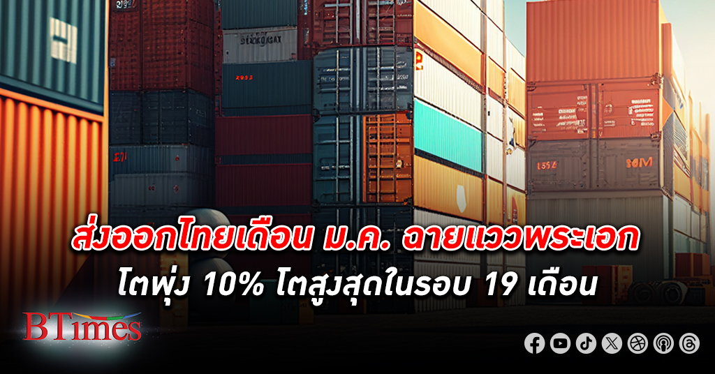 พาณิชย์ยิ้มรับ ส่งออกไทย เดือน ม.ค. บวกต่อเนื่องเป็นเดือนที่ 6 พุ่งถึง 10% ขยายตัวสูงสุดในรอบ 19 เดือน