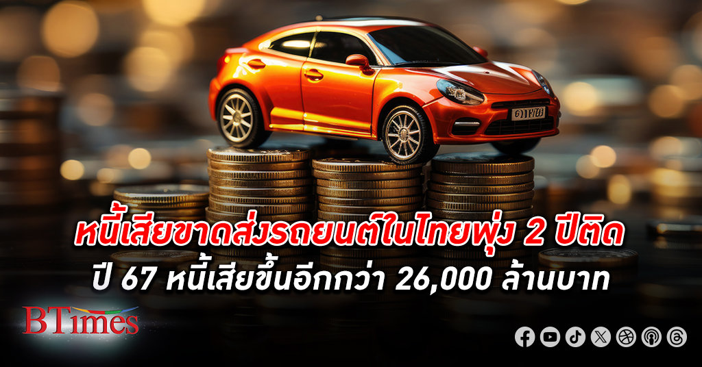 หนี้เสีย ขาดส่ง รถยนต์ ในไทยพุ่ง 2 ปีติด ปี 67 จ่อทะยานกว่า 26,000 ล้านบาท ตลาดเช่าซื้อรถยนต์ซึมมา 5 ปี