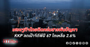 เกียรตินาคินภัทร ลดเป้าเติบโต เศรษฐกิจไทย ปี 67 เหลือ 2.6% ชี้ปัญหาเชิงโครงสร้างกดศักภาพเศรษฐกิจไทยต่ำลง