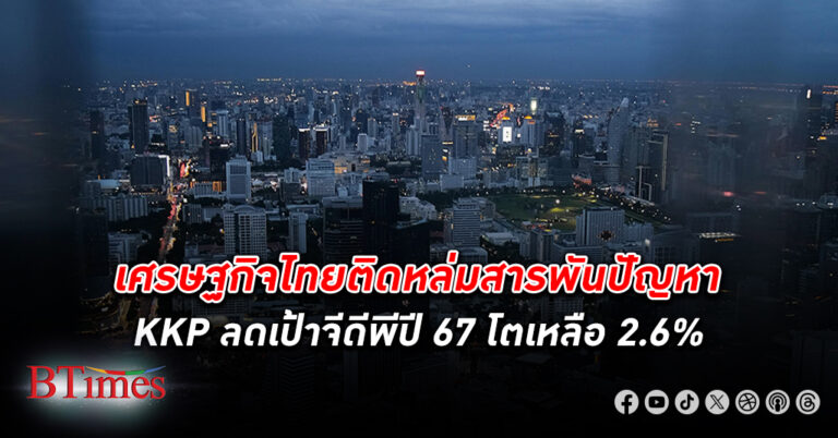 เกียรตินาคินภัทร ลดเป้าเติบโต เศรษฐกิจไทย ปี 67 เหลือ 2.6% ชี้ปัญหาเชิงโครงสร้างกดศักภาพเศรษฐกิจไทยต่ำลง