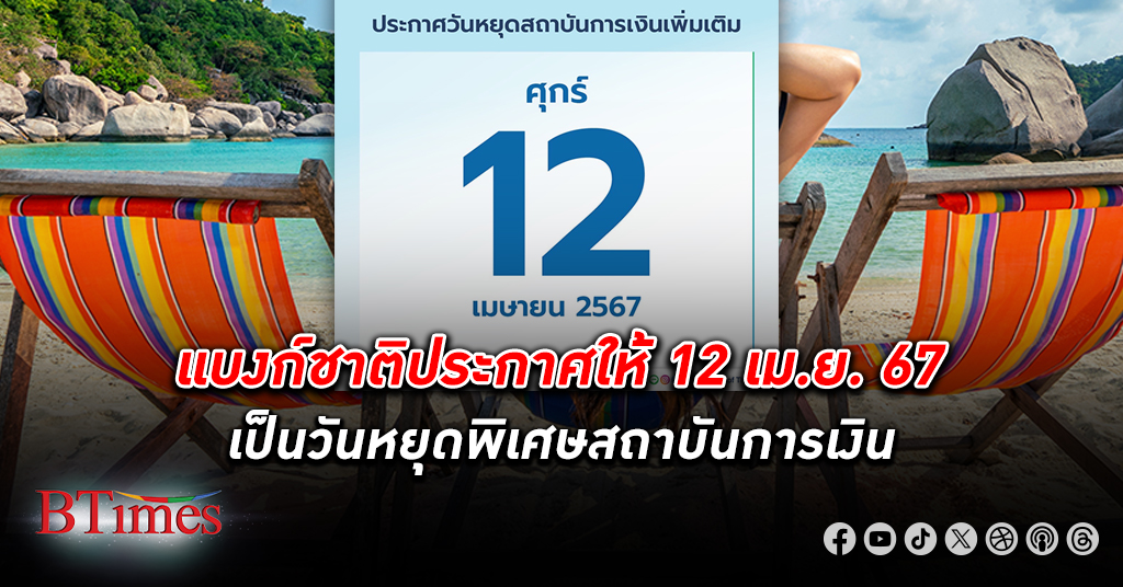 ธนาคารแห่งประเทศไทย ประกาศให้วันที่ 12 เม.ย. 67 วันหยุด พิเศษธนาคาร สอดคล้องนโยบายของรัฐบาล