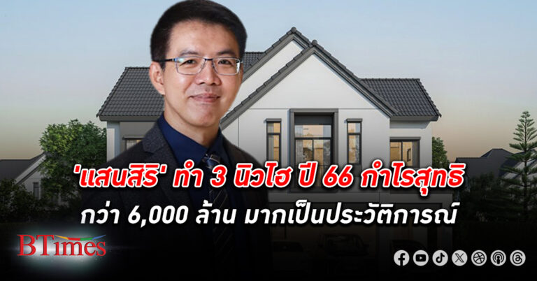 แสนสิริ ปั้ม 3 นิวไฮ ปี 66 กำไร สุทธิสูงสุดเป็นประวัติการณ์ใน 40 ปี รายได้รวมเฉียด 40,000 ล้าน