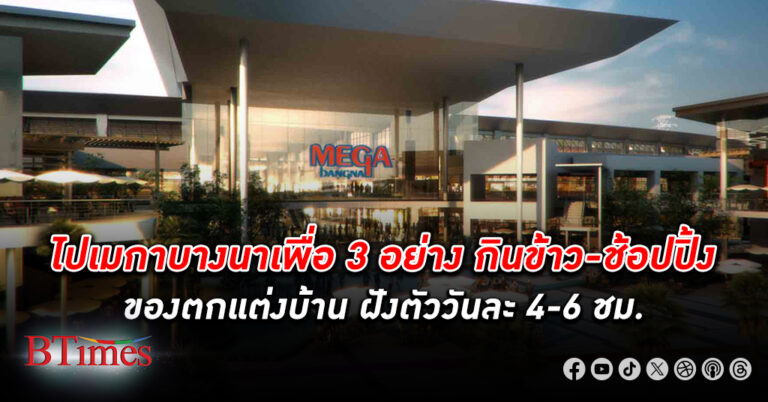 คนแห่ใช้บริการ เมกาบางนา ทะลัก 550 ล้านคนใน 12 ปี ไปเพื่อ 3 อย่าง กินข้าว-ช้อปปิ้ง-ตกแต่งบ้าน