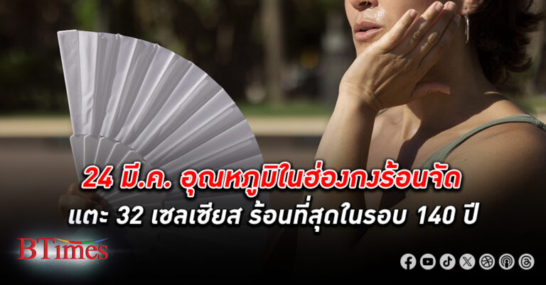 วันสุกไหม้! 24 มีนาคม อากาศร้อน สุดในรอบ 140 ปี ทะลุ 31.5 เซลเซียสที่ ฮ่องกง