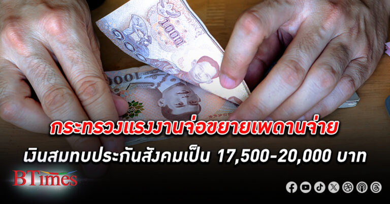 กระทรวงแรงงานจ่อขยายเพดานจ่าย เงินสมทบประกันสังคม เป็น 17,500-20,000 บาท เกษียณที่ 65 ปี