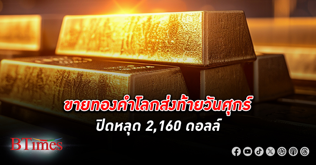 เทขาย ทองคำโลก ส่งท้ายสัปดาห์นี้ ลงปิดหลุด 2,160 ดอลลาร์ ฉุดร่วง 2 วันกว่า 20 ดอลลาร์